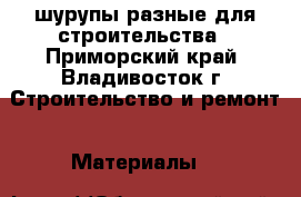 шурупы разные для строительства - Приморский край, Владивосток г. Строительство и ремонт » Материалы   